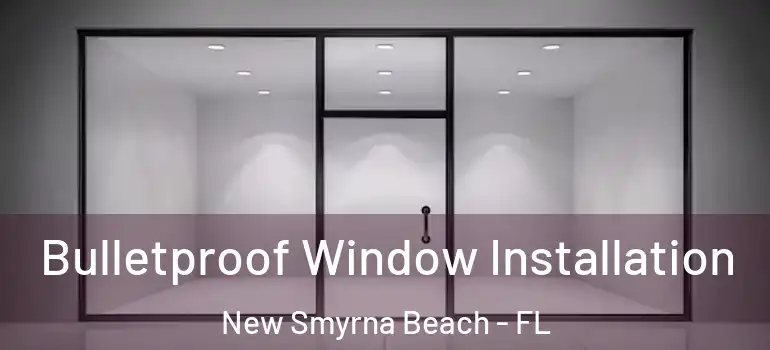  Bulletproof Window Installation New Smyrna Beach - FL