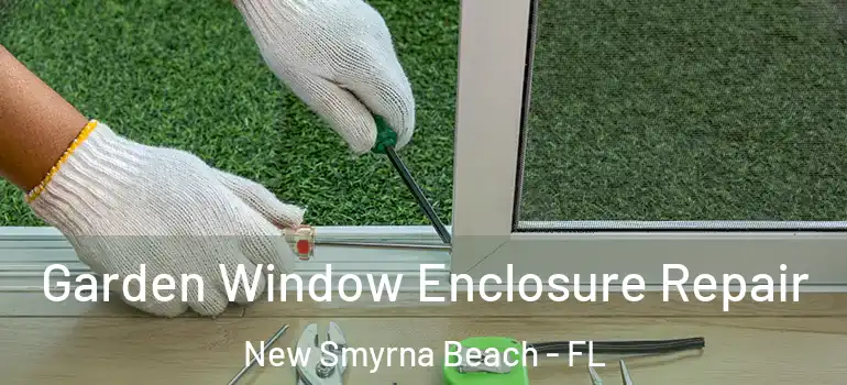  Garden Window Enclosure Repair New Smyrna Beach - FL